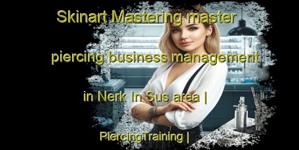 Skinart Mastering master piercing business management in Nerk In Sus area | PiercingTraining | PiercingClasses | SkinartTraining-Azerbaijan